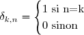 \delta_{k,n}= \begin{cases} 1 \text{ si n=k & } \\ 0\text{ sinon & } \end{cases}
